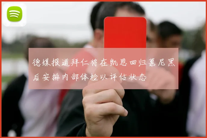 德媒报道拜仁将在凯恩回归慕尼黑后安排内部体检以评估状态
