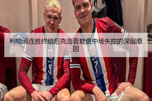 利物浦连胜终结后克洛普复盘中场失控的深层原因